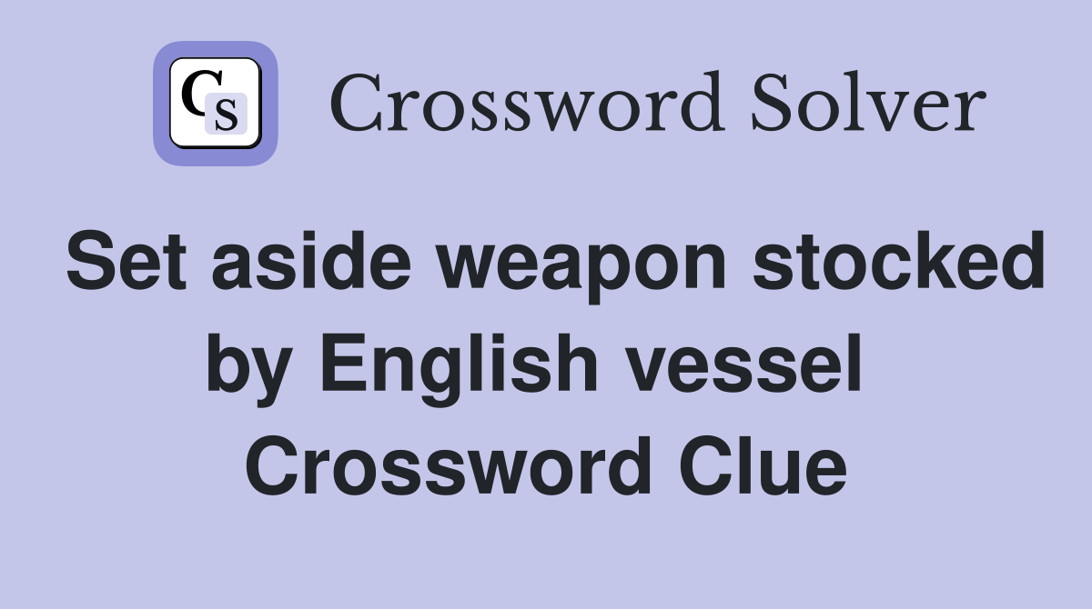 Set aside weapon stocked by English vessel  Crossword Clue