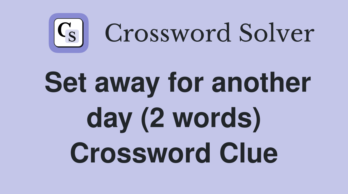 Set away for another day (2 words) Crossword Clue