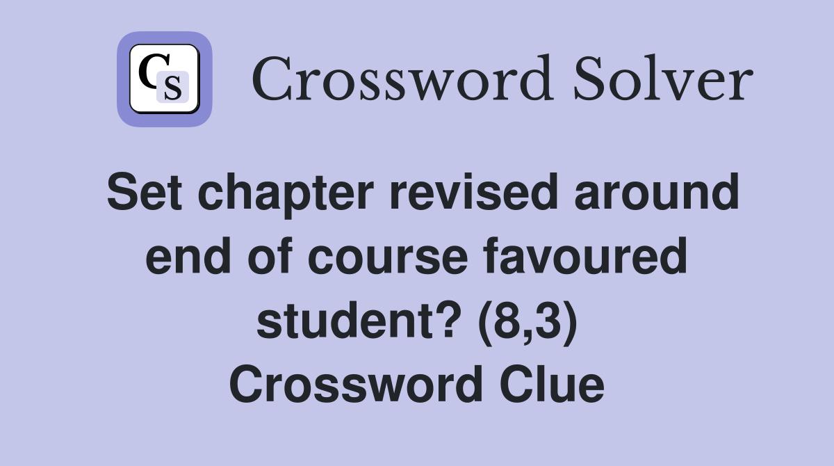 Set chapter revised around end of course favoured student? (8,3) Crossword Clue