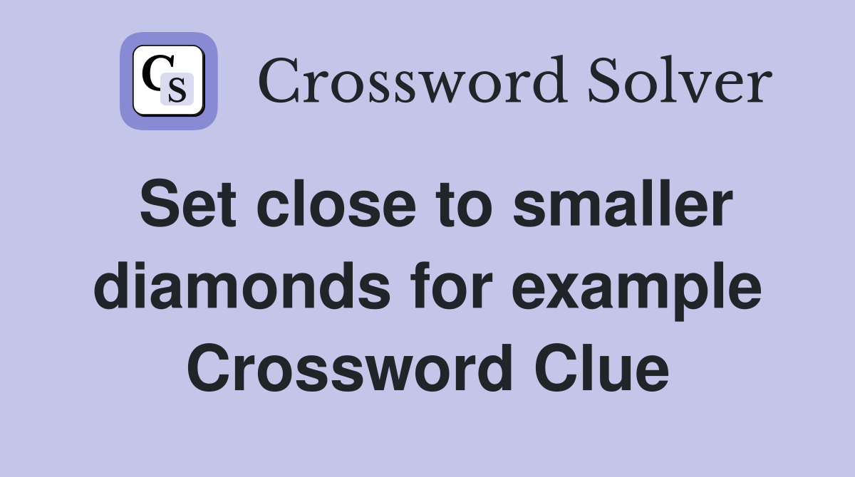 Set close to smaller diamonds for example Crossword Clue