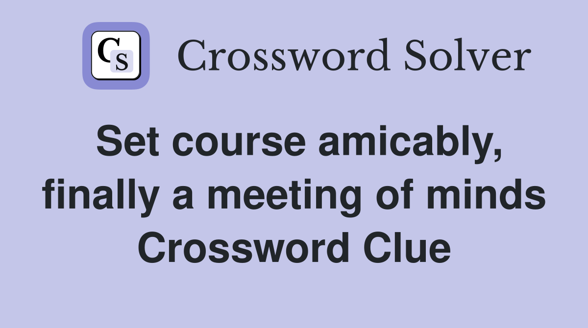 Set course amicably, finally a meeting of minds Crossword Clue