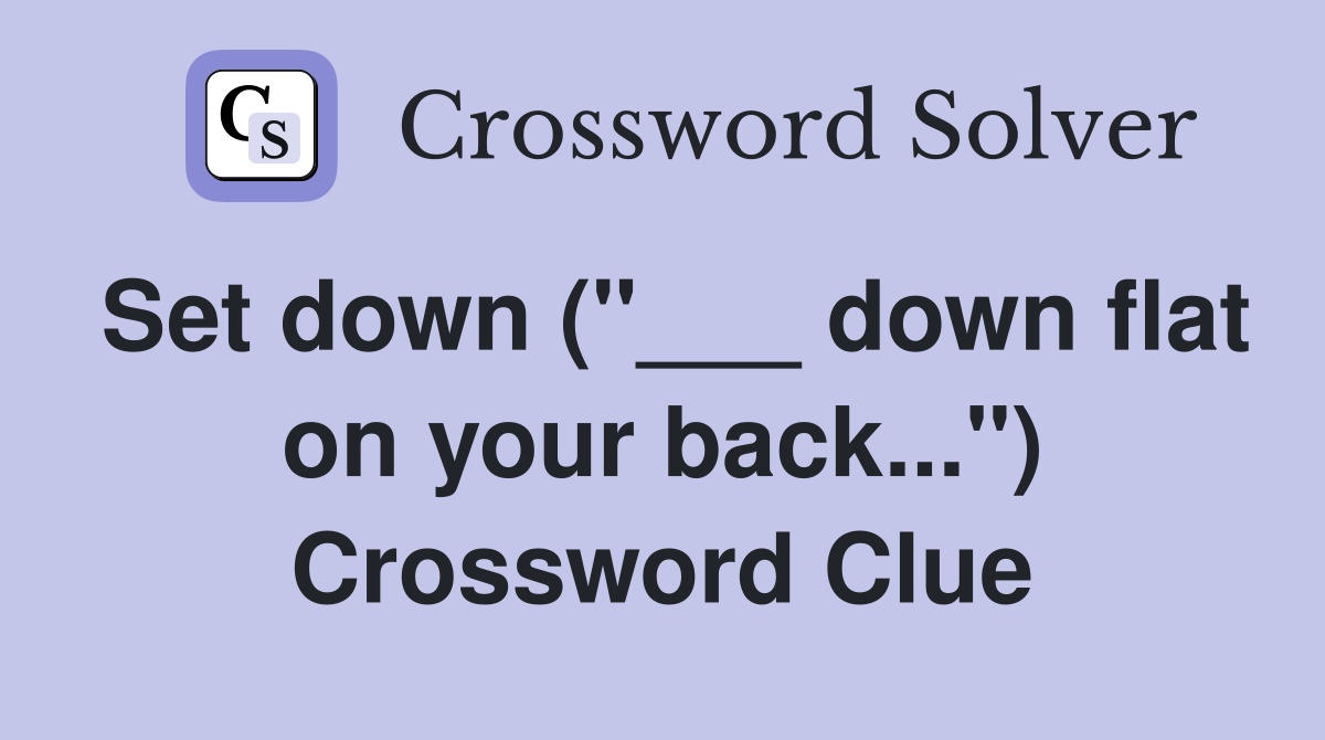 Set down ("___ down flat on your back...") Crossword Clue