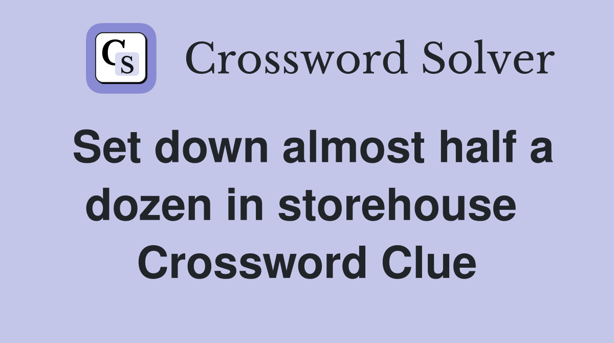 Set down almost half a dozen in storehouse  Crossword Clue
