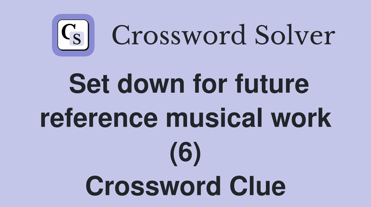 Set down for future reference musical work (6) Crossword Clue