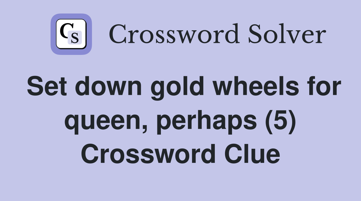 Set down gold wheels for queen, perhaps (5) Crossword Clue