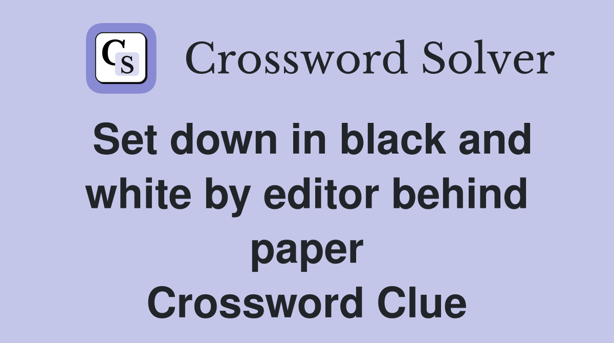 Set down in black and white by editor behind paper Crossword Clue