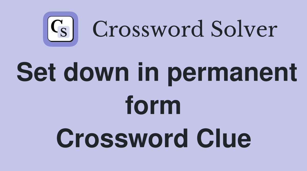 Set down in permanent form Crossword Clue