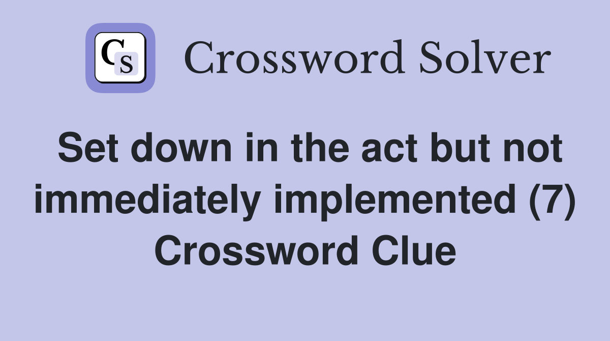Set down in the act but not immediately implemented (7) Crossword Clue