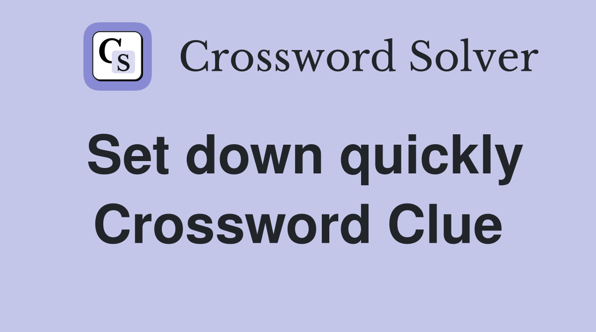 Set down quickly Crossword Clue