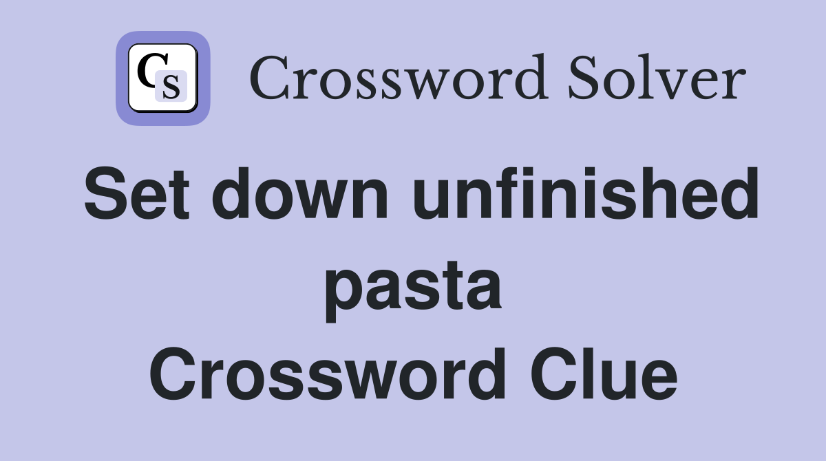 Set down unfinished pasta Crossword Clue
