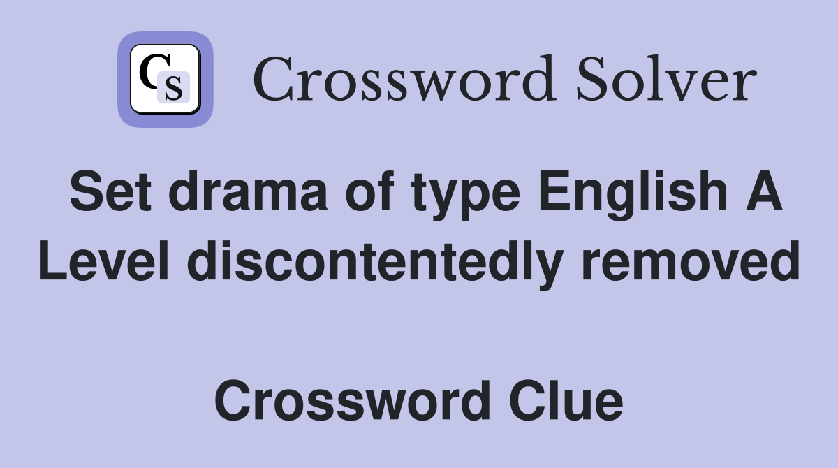 Set drama of type English A Level discontentedly removed  Crossword Clue