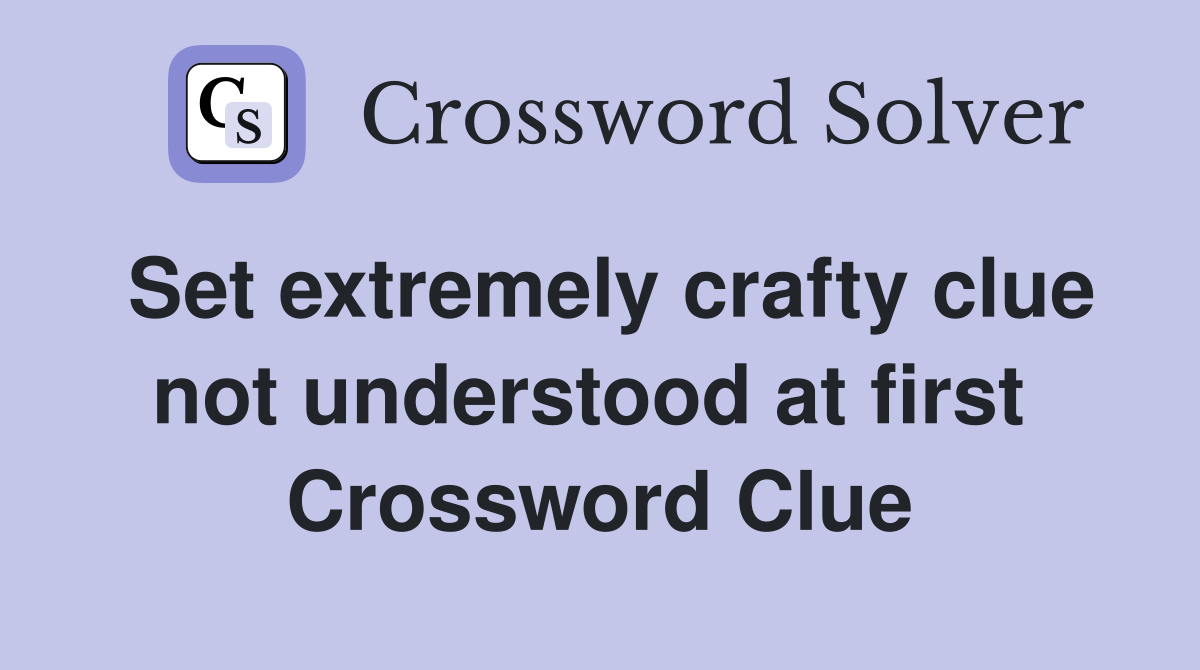 Set extremely crafty clue not understood at first  Crossword Clue