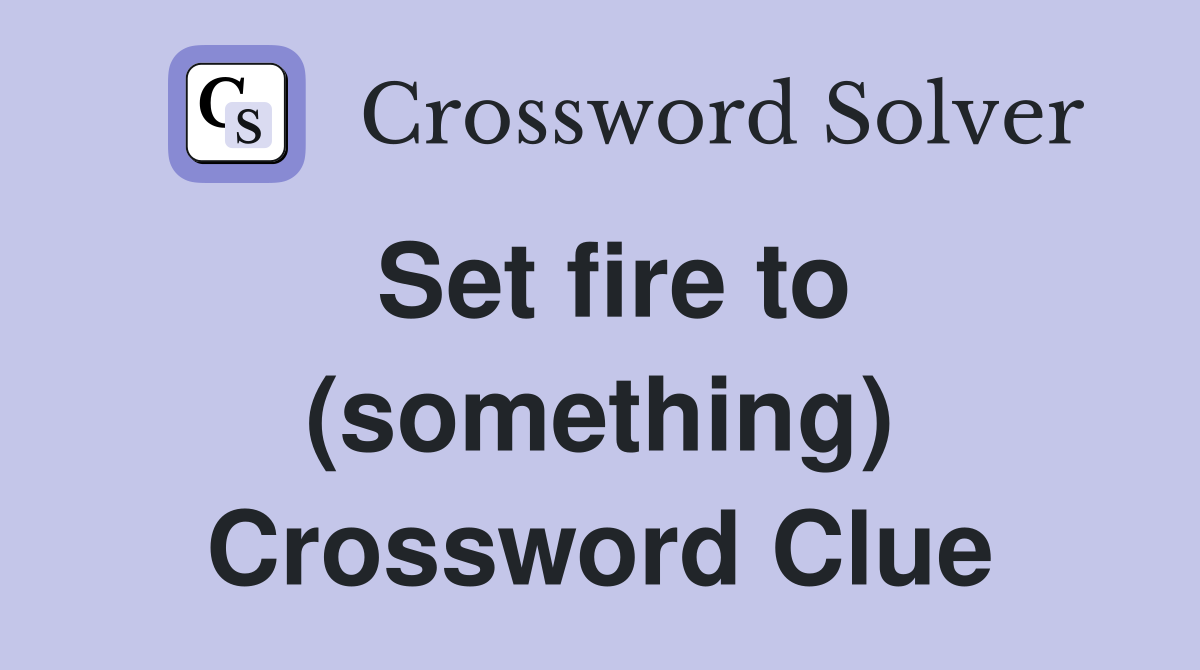 Set fire to (something) Crossword Clue