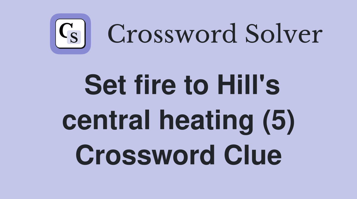 Set fire to Hill's central heating (5) Crossword Clue
