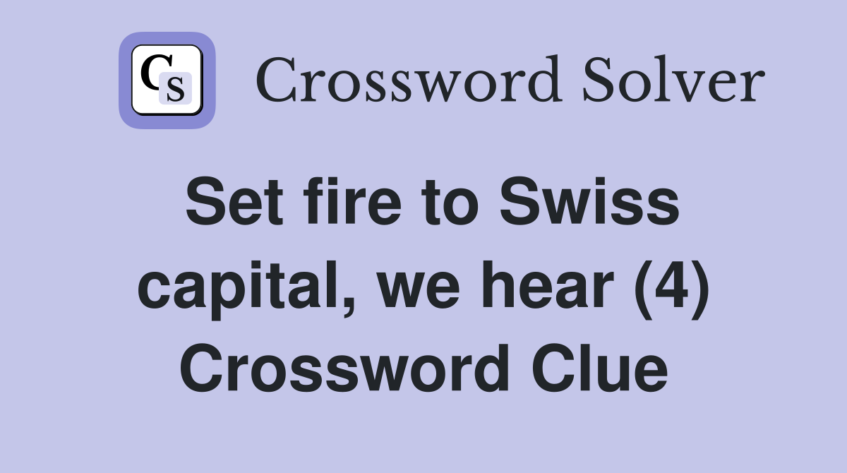 Set fire to Swiss capital, we hear (4) Crossword Clue