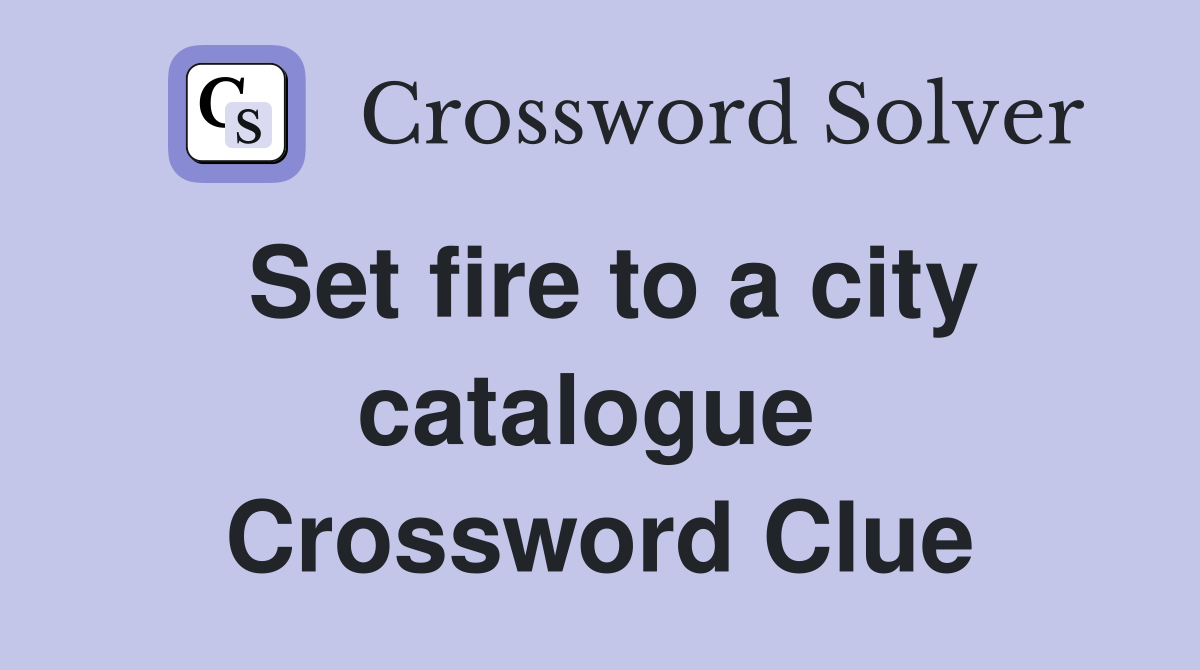 Set fire to a city catalogue  Crossword Clue
