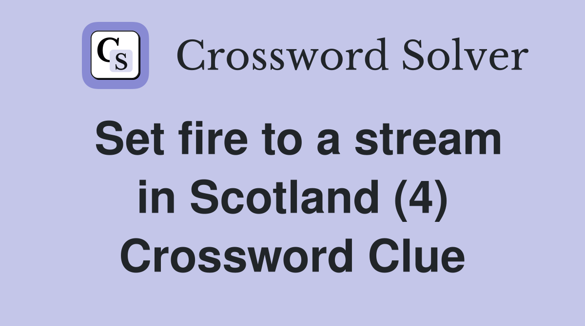 Set fire to a stream in Scotland (4) Crossword Clue