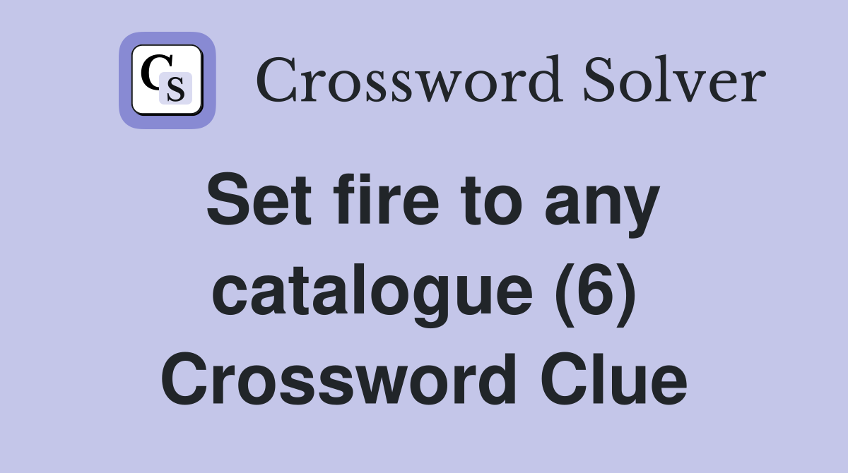 Set fire to any catalogue (6) Crossword Clue