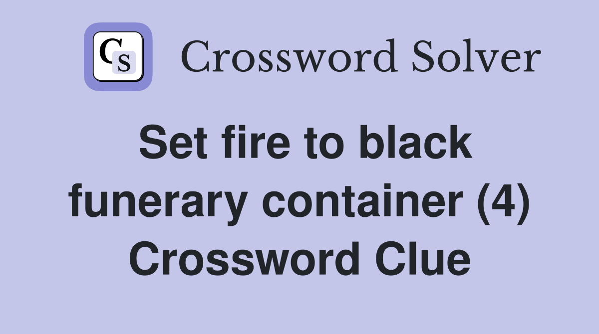 Set fire to black funerary container (4) Crossword Clue