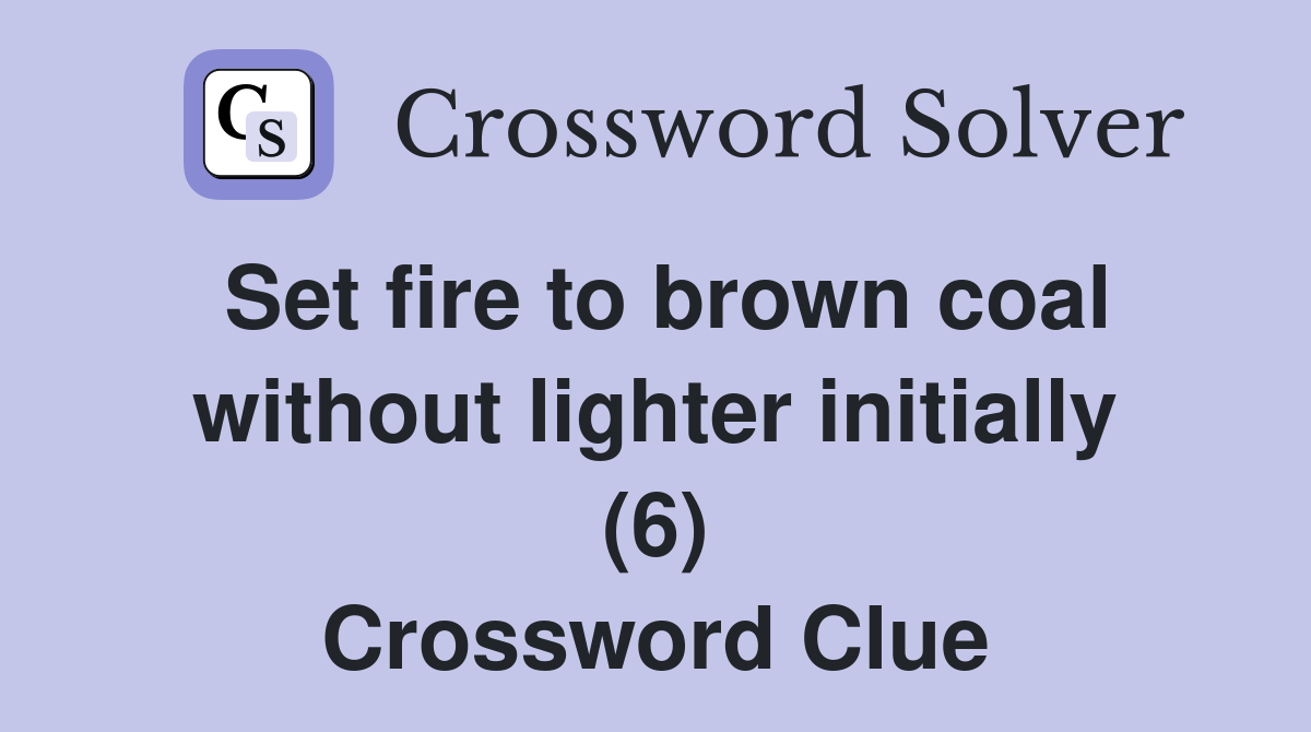Set fire to brown coal without lighter initially (6) Crossword Clue