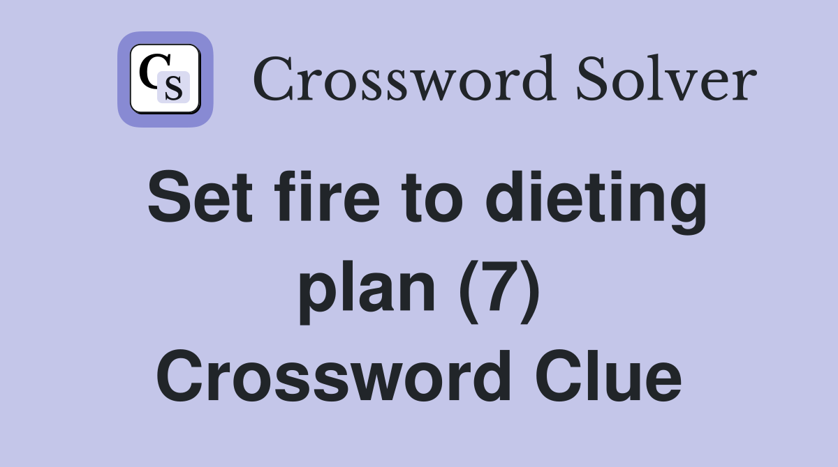 Set fire to dieting plan (7) Crossword Clue