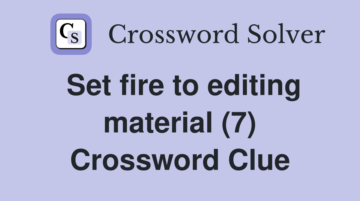 Set fire to editing material (7) Crossword Clue
