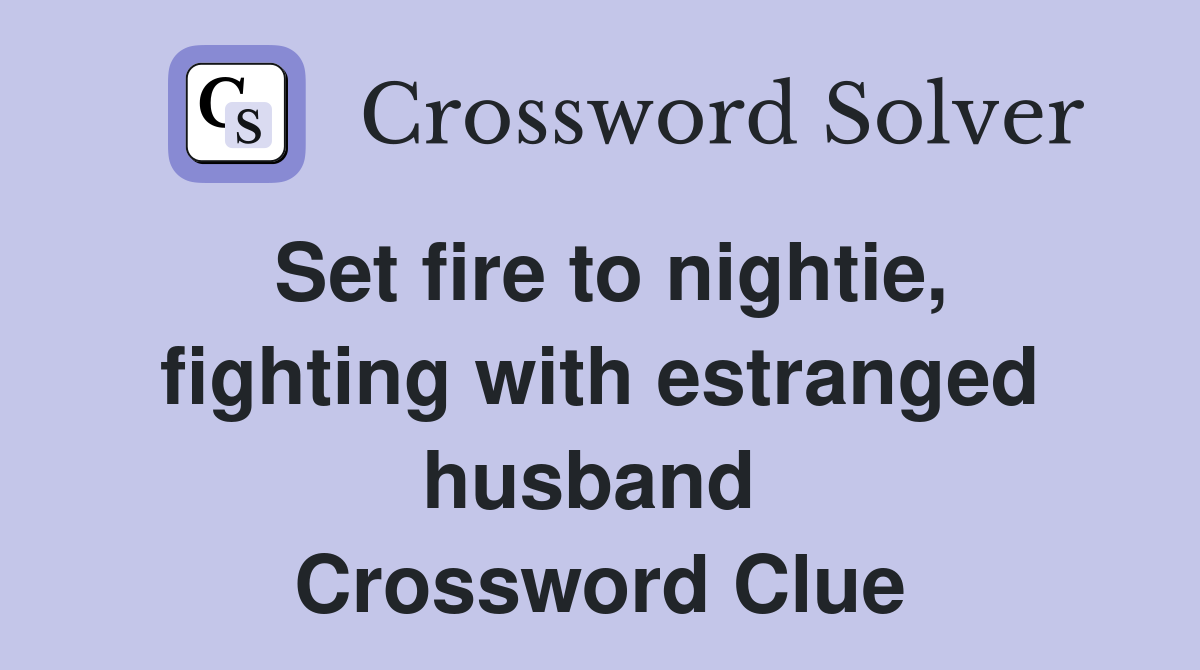Set fire to nightie, fighting with estranged husband  Crossword Clue