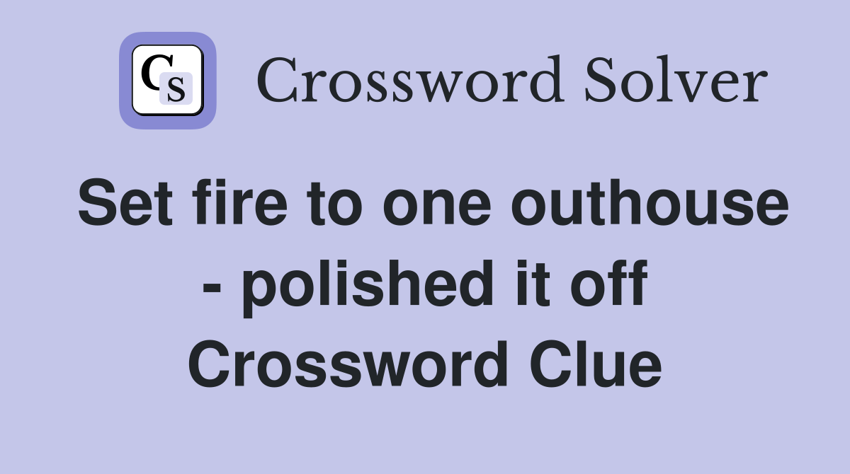 Set fire to one outhouse - polished it off Crossword Clue