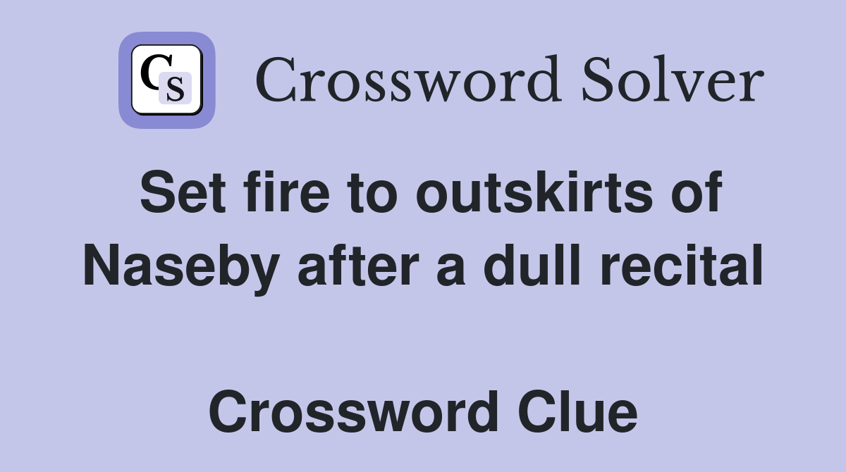Set fire to outskirts of Naseby after a dull recital  Crossword Clue