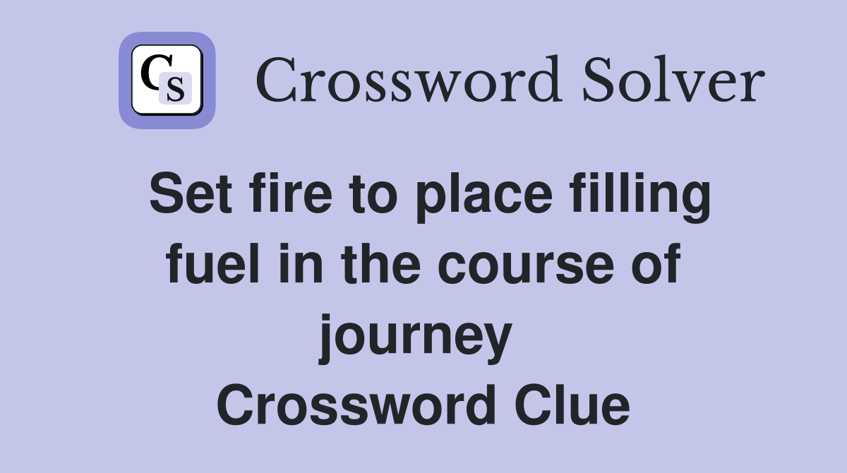 Set fire to place filling fuel in the course of journey  Crossword Clue