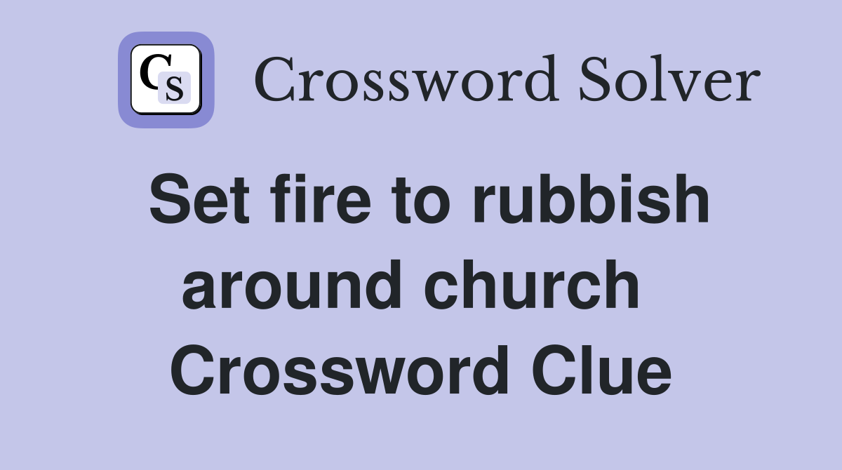 Set fire to rubbish around church  Crossword Clue