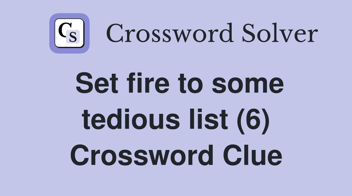 Set fire to some tedious list (6) Crossword Clue