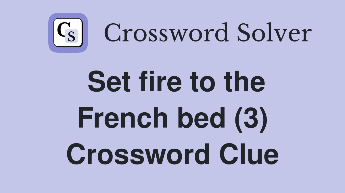 Set fire to the French bed (3) Crossword Clue