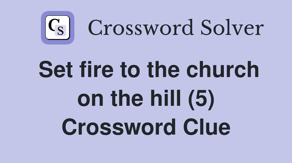 Set fire to the church on the hill (5) Crossword Clue