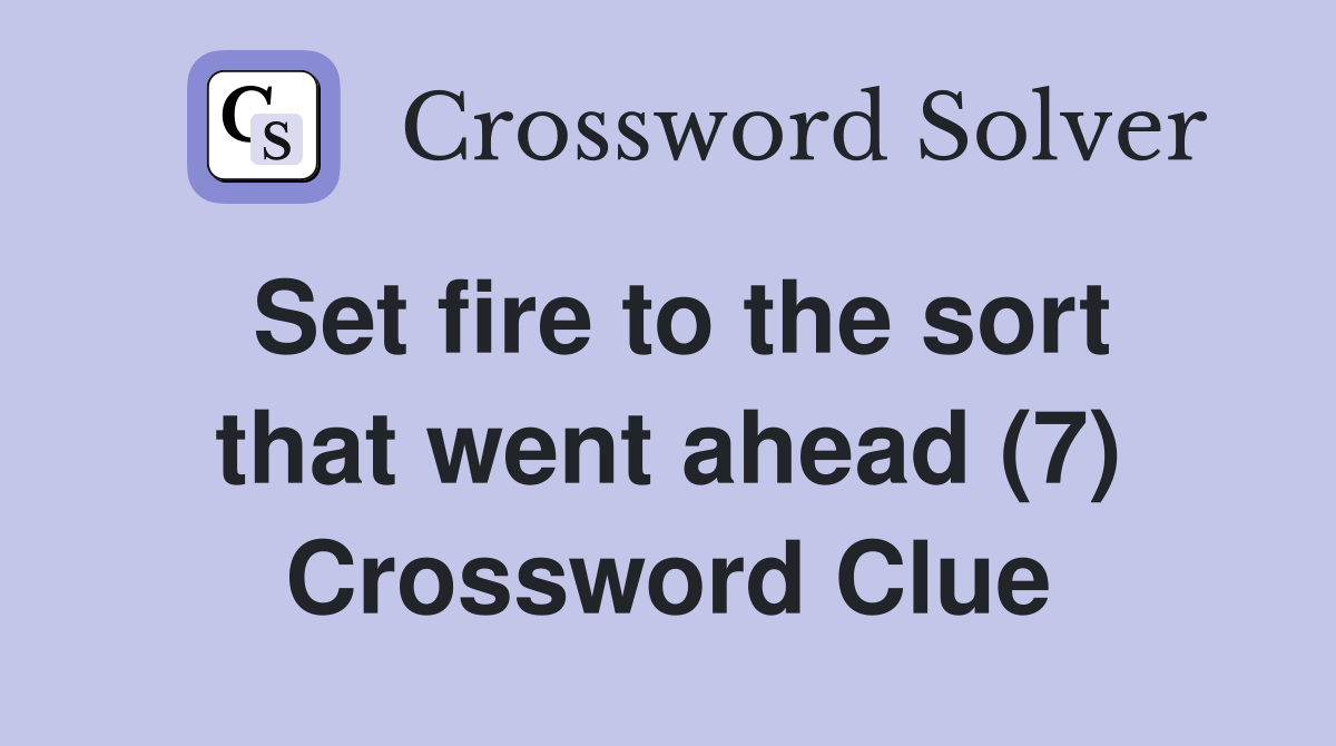 Set fire to the sort that went ahead (7) Crossword Clue