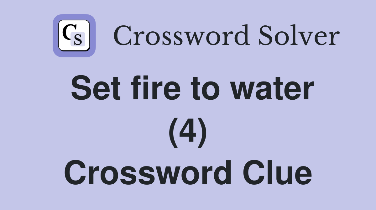 Set fire to water (4) Crossword Clue