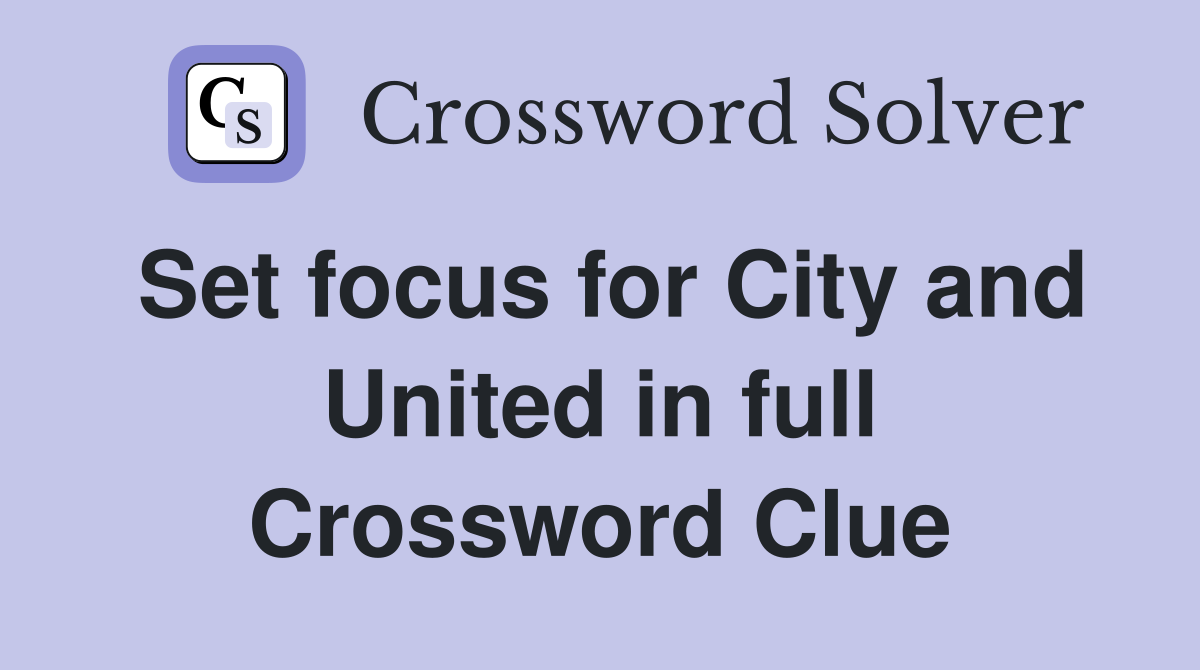 Set focus for City and United in full Crossword Clue