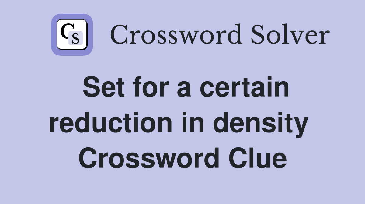 Set for a certain reduction in density  Crossword Clue