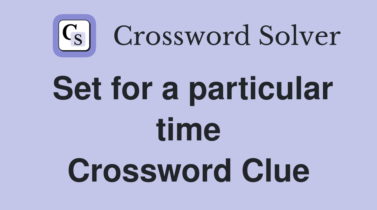 Set for a particular time Crossword Clue