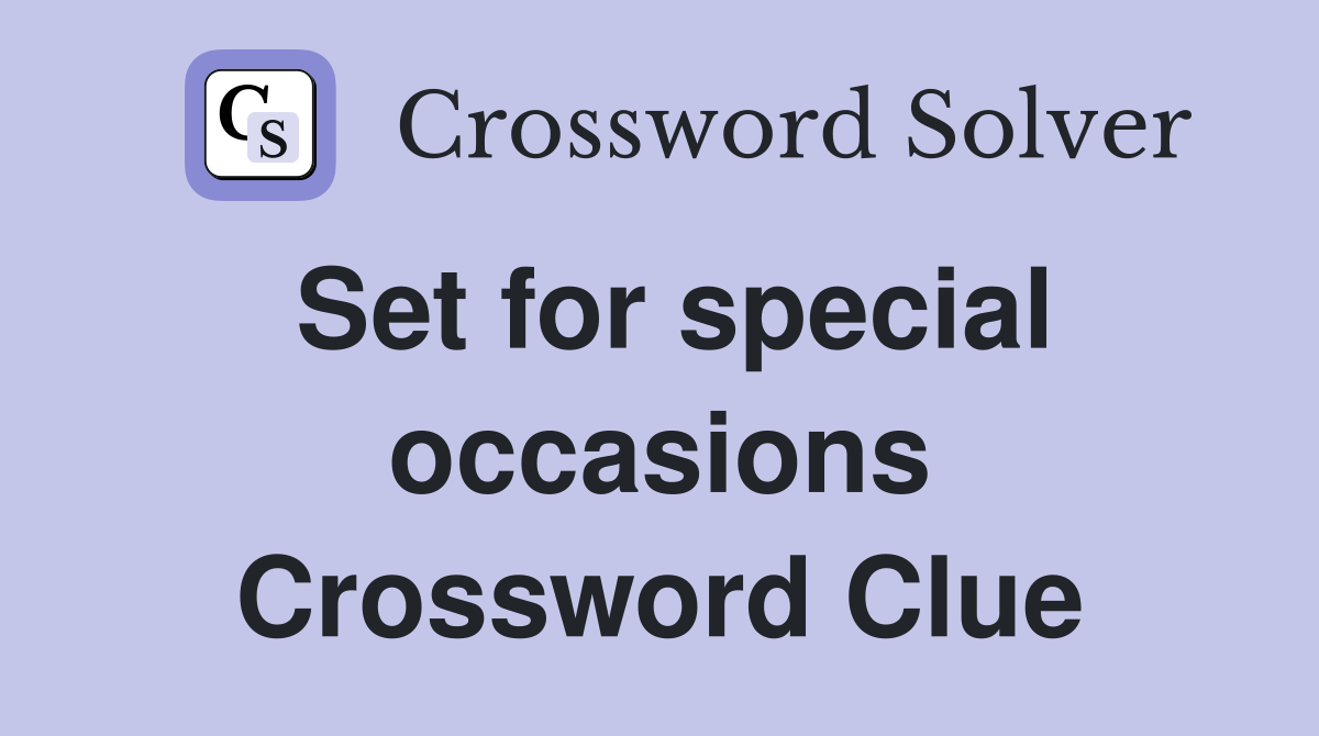 Set for special occasions Crossword Clue