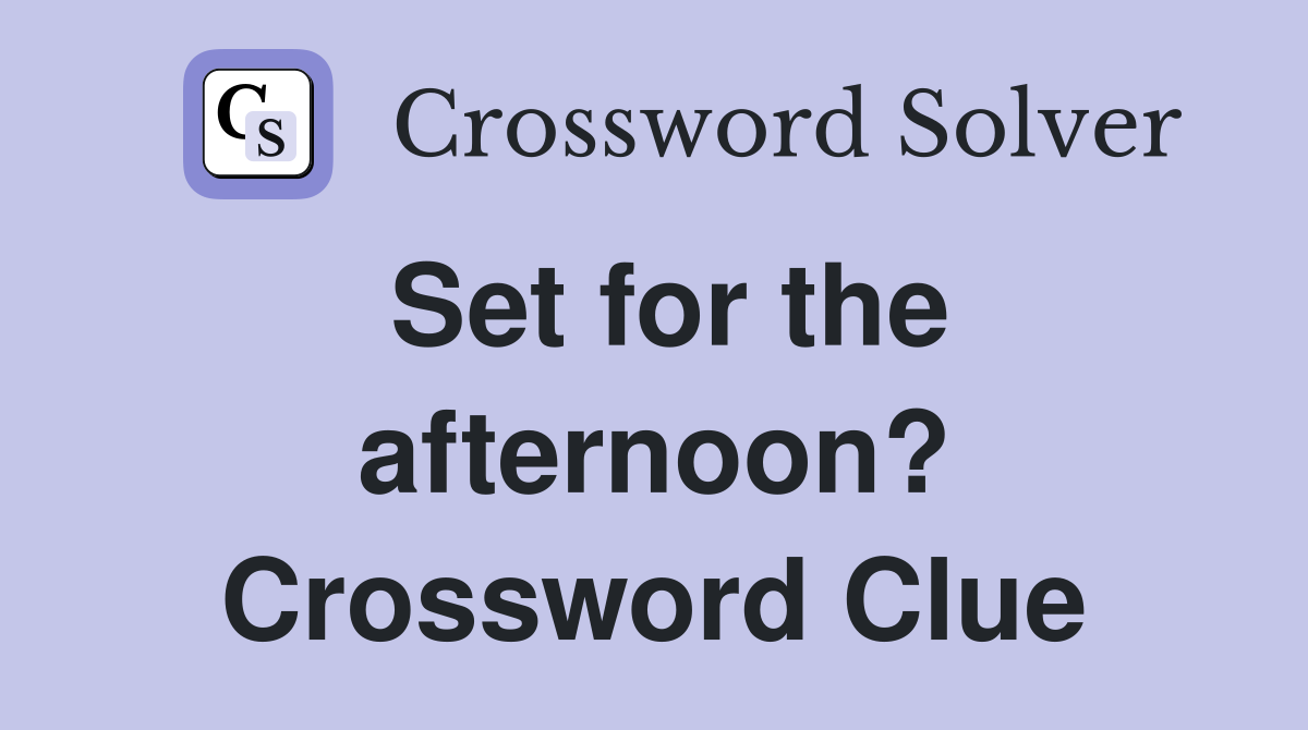 Set for the afternoon? Crossword Clue