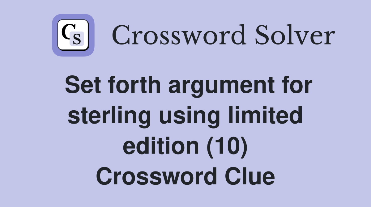Set forth argument for sterling using limited edition (10) Crossword Clue