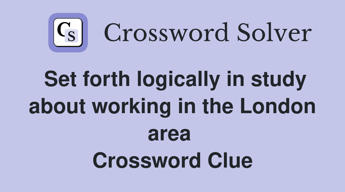 Set forth logically in study about working in the London area  Crossword Clue