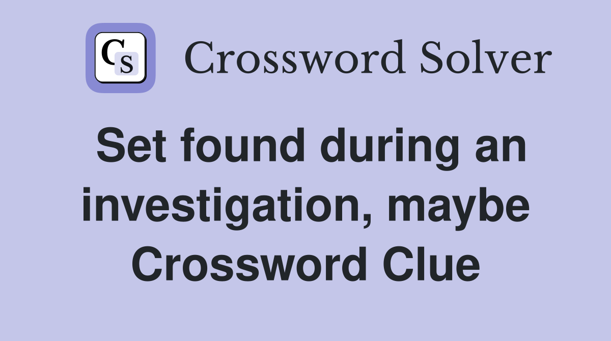 Set found during an investigation, maybe Crossword Clue