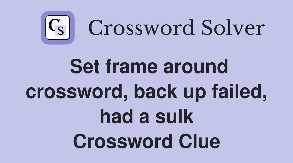 Set frame around crossword, back up failed, had a sulk Crossword Clue