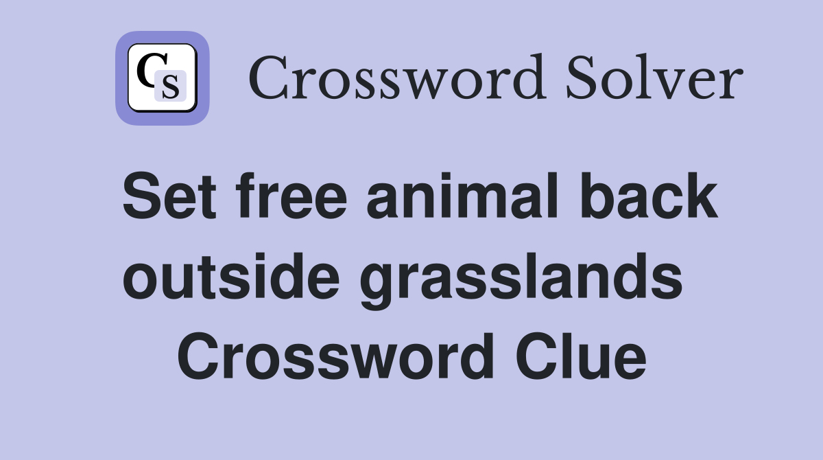 Set free animal back outside grasslands  Crossword Clue
