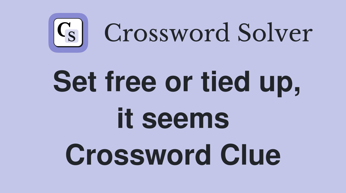 Set free or tied up, it seems Crossword Clue
