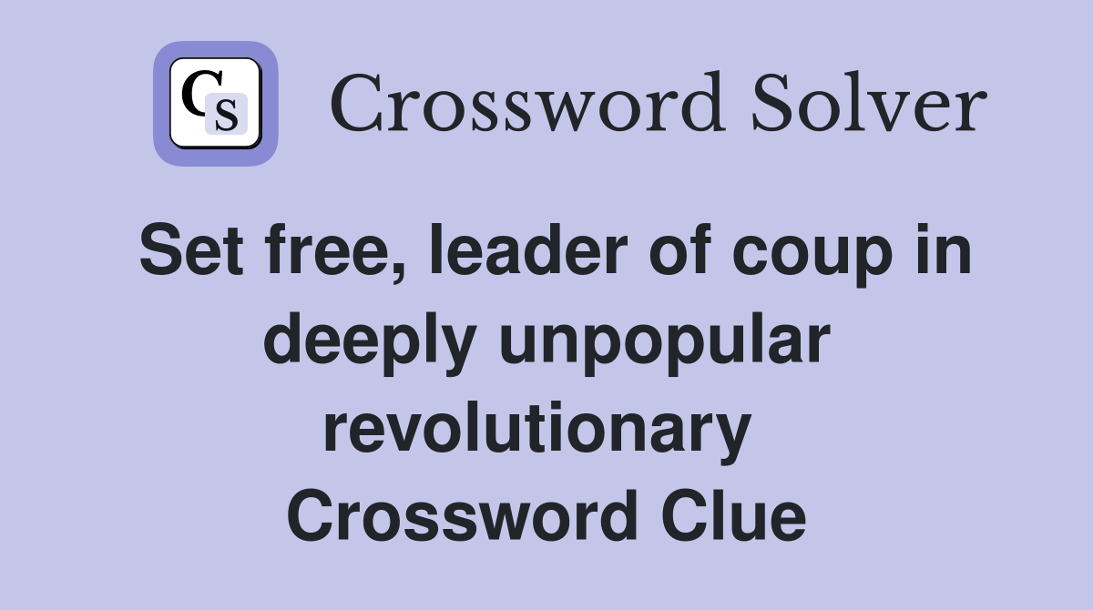 Set free, leader of coup in deeply unpopular revolutionary  Crossword Clue