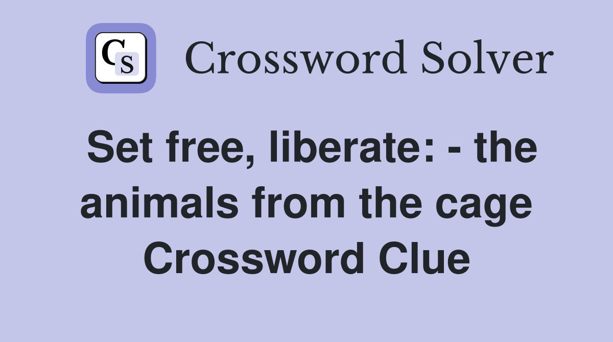 Set free, liberate: - the animals from the cage Crossword Clue
