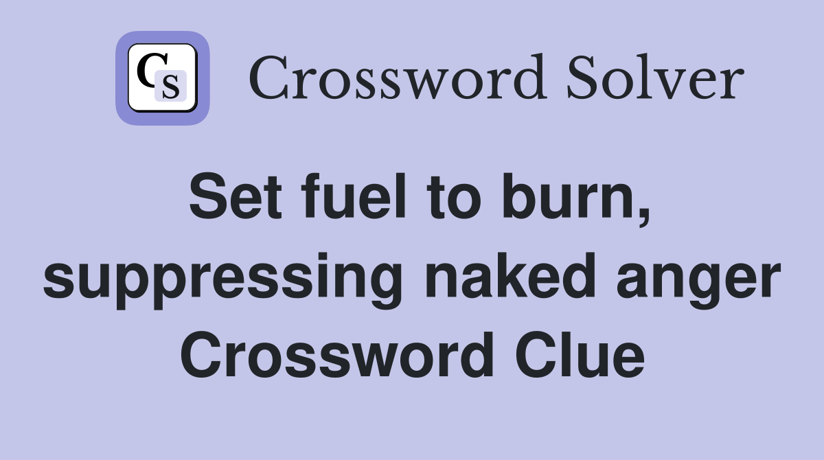 Set fuel to burn, suppressing naked anger Crossword Clue